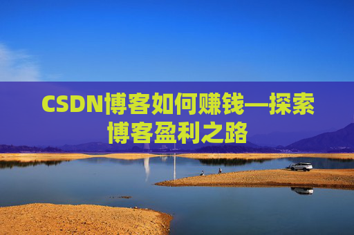 CSDN博客如何赚钱—探索博客盈利之路